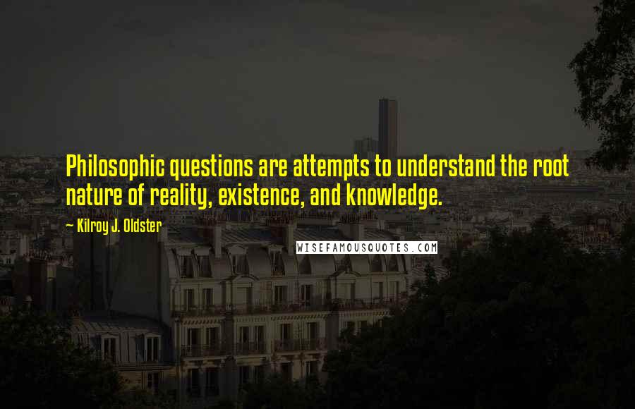 Kilroy J. Oldster Quotes: Philosophic questions are attempts to understand the root nature of reality, existence, and knowledge.