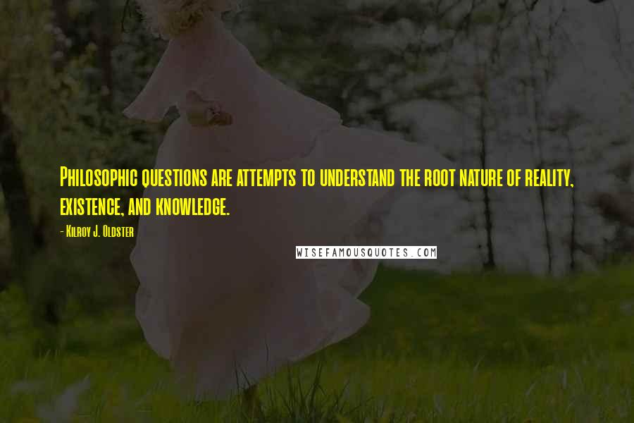 Kilroy J. Oldster Quotes: Philosophic questions are attempts to understand the root nature of reality, existence, and knowledge.