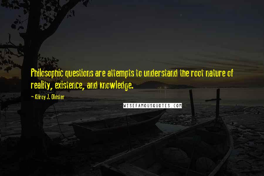 Kilroy J. Oldster Quotes: Philosophic questions are attempts to understand the root nature of reality, existence, and knowledge.