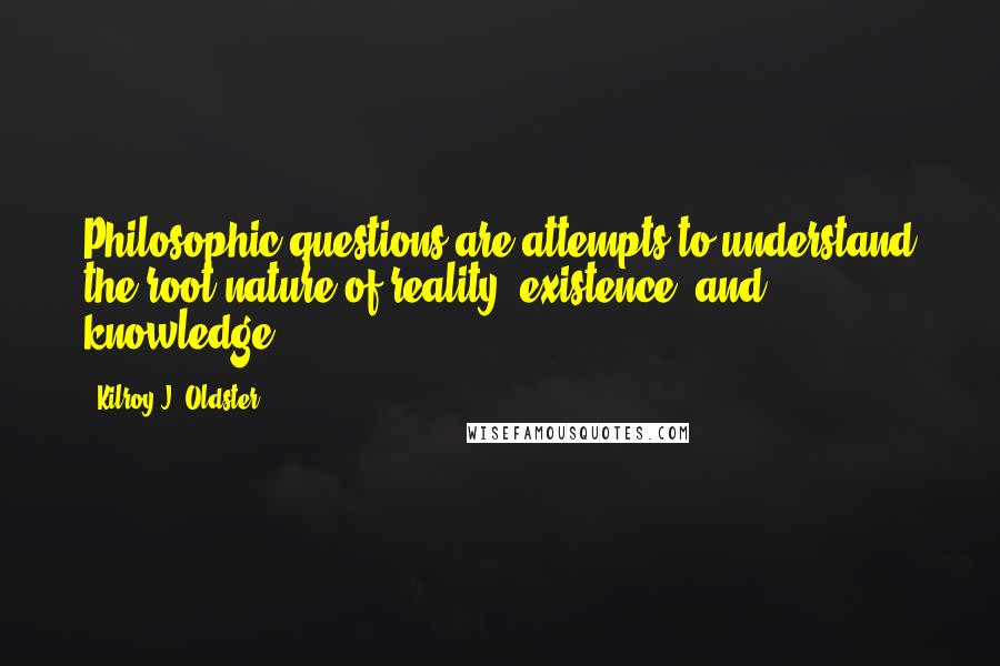 Kilroy J. Oldster Quotes: Philosophic questions are attempts to understand the root nature of reality, existence, and knowledge.