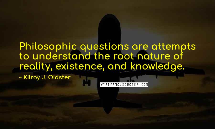 Kilroy J. Oldster Quotes: Philosophic questions are attempts to understand the root nature of reality, existence, and knowledge.