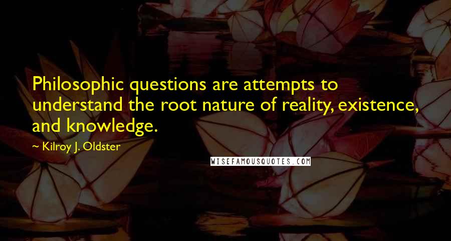 Kilroy J. Oldster Quotes: Philosophic questions are attempts to understand the root nature of reality, existence, and knowledge.