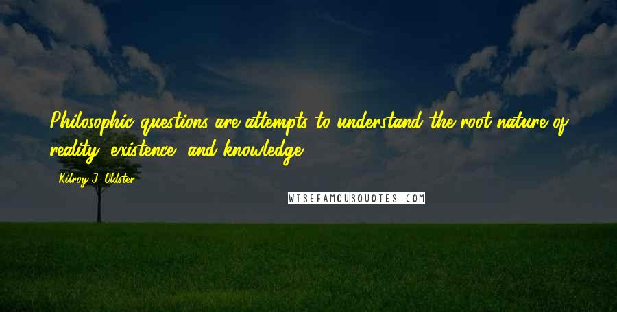 Kilroy J. Oldster Quotes: Philosophic questions are attempts to understand the root nature of reality, existence, and knowledge.