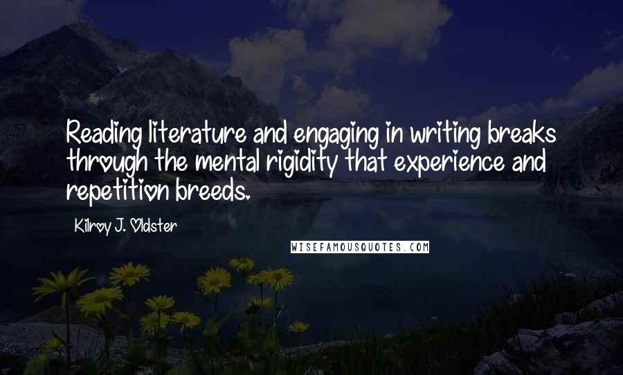 Kilroy J. Oldster Quotes: Reading literature and engaging in writing breaks through the mental rigidity that experience and repetition breeds.