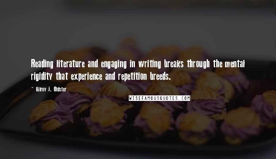 Kilroy J. Oldster Quotes: Reading literature and engaging in writing breaks through the mental rigidity that experience and repetition breeds.