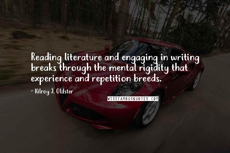 Kilroy J. Oldster Quotes: Reading literature and engaging in writing breaks through the mental rigidity that experience and repetition breeds.