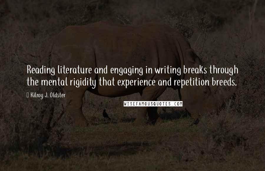 Kilroy J. Oldster Quotes: Reading literature and engaging in writing breaks through the mental rigidity that experience and repetition breeds.