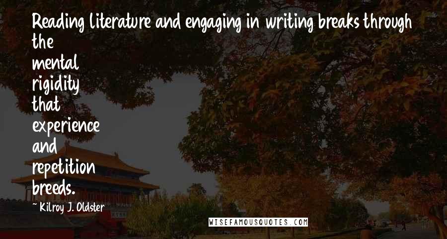 Kilroy J. Oldster Quotes: Reading literature and engaging in writing breaks through the mental rigidity that experience and repetition breeds.