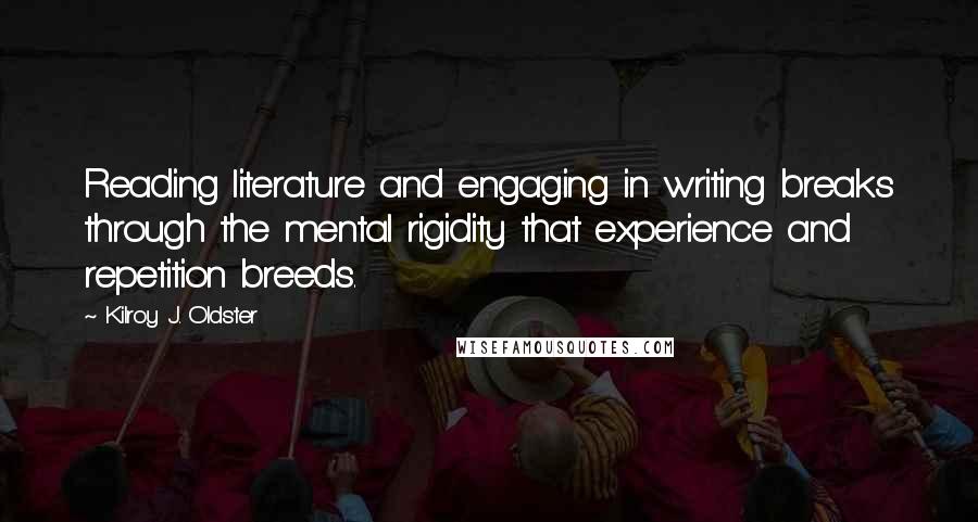 Kilroy J. Oldster Quotes: Reading literature and engaging in writing breaks through the mental rigidity that experience and repetition breeds.