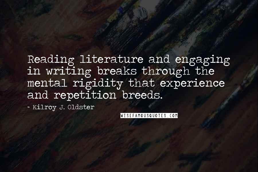 Kilroy J. Oldster Quotes: Reading literature and engaging in writing breaks through the mental rigidity that experience and repetition breeds.