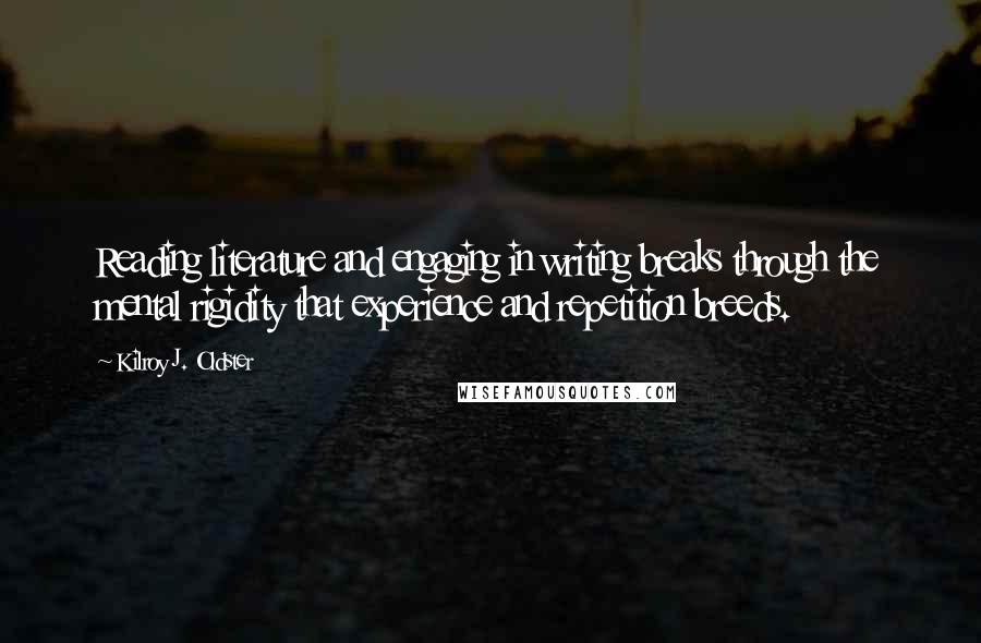 Kilroy J. Oldster Quotes: Reading literature and engaging in writing breaks through the mental rigidity that experience and repetition breeds.