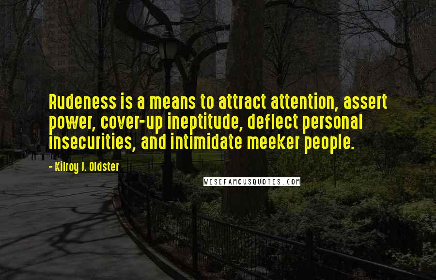 Kilroy J. Oldster Quotes: Rudeness is a means to attract attention, assert power, cover-up ineptitude, deflect personal insecurities, and intimidate meeker people.