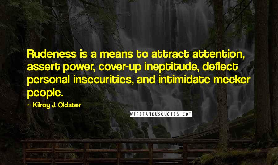 Kilroy J. Oldster Quotes: Rudeness is a means to attract attention, assert power, cover-up ineptitude, deflect personal insecurities, and intimidate meeker people.