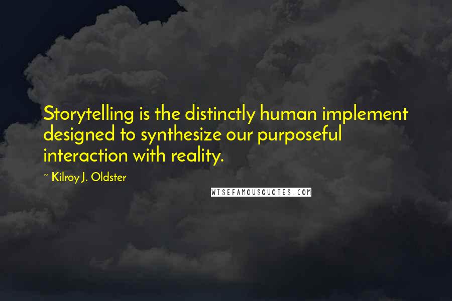 Kilroy J. Oldster Quotes: Storytelling is the distinctly human implement designed to synthesize our purposeful interaction with reality.