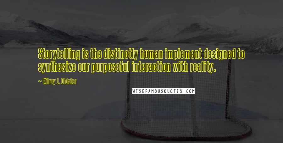 Kilroy J. Oldster Quotes: Storytelling is the distinctly human implement designed to synthesize our purposeful interaction with reality.