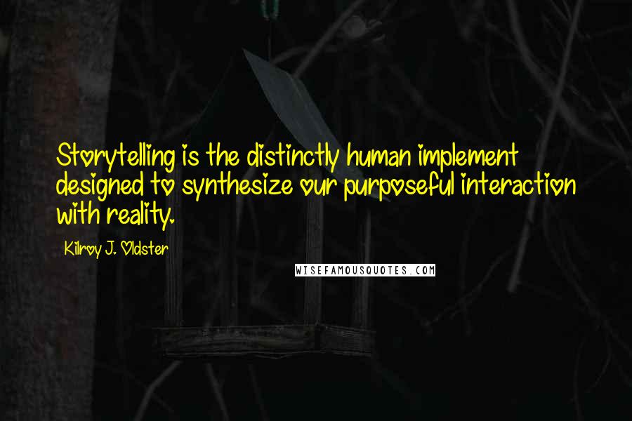 Kilroy J. Oldster Quotes: Storytelling is the distinctly human implement designed to synthesize our purposeful interaction with reality.