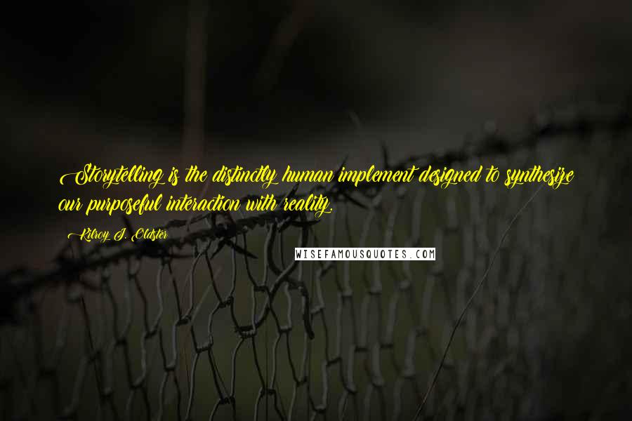 Kilroy J. Oldster Quotes: Storytelling is the distinctly human implement designed to synthesize our purposeful interaction with reality.