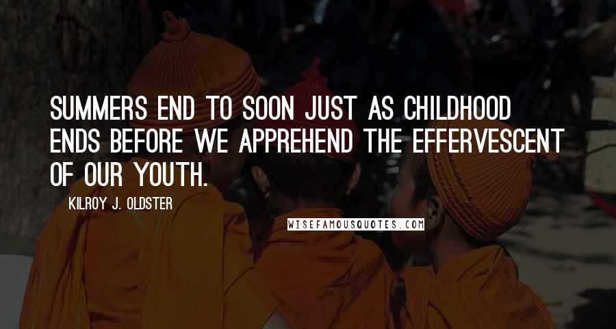 Kilroy J. Oldster Quotes: Summers end to soon just as childhood ends before we apprehend the effervescent of our youth.