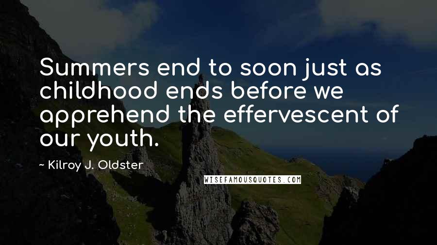 Kilroy J. Oldster Quotes: Summers end to soon just as childhood ends before we apprehend the effervescent of our youth.