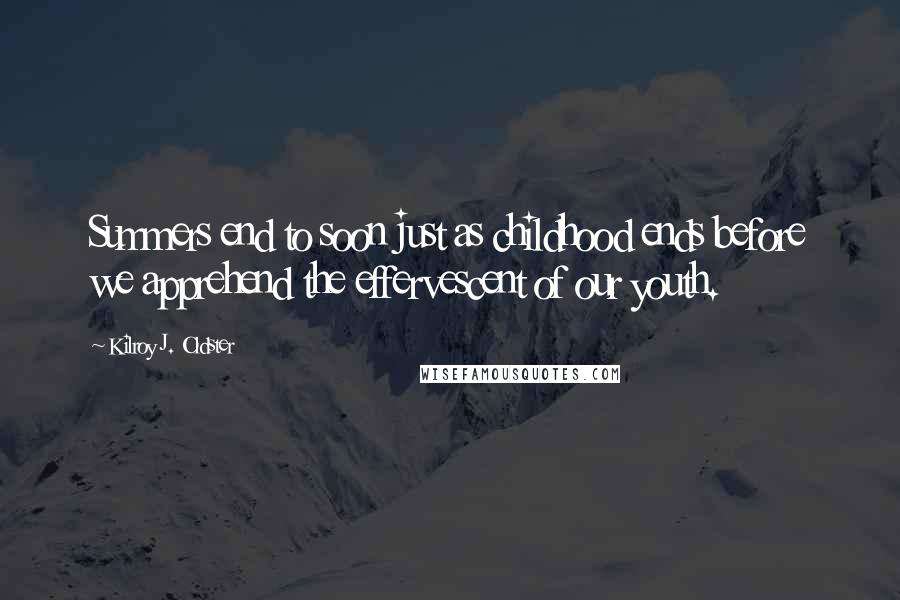 Kilroy J. Oldster Quotes: Summers end to soon just as childhood ends before we apprehend the effervescent of our youth.