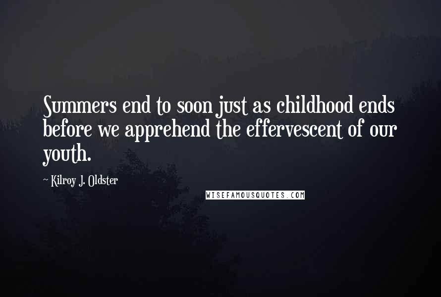 Kilroy J. Oldster Quotes: Summers end to soon just as childhood ends before we apprehend the effervescent of our youth.