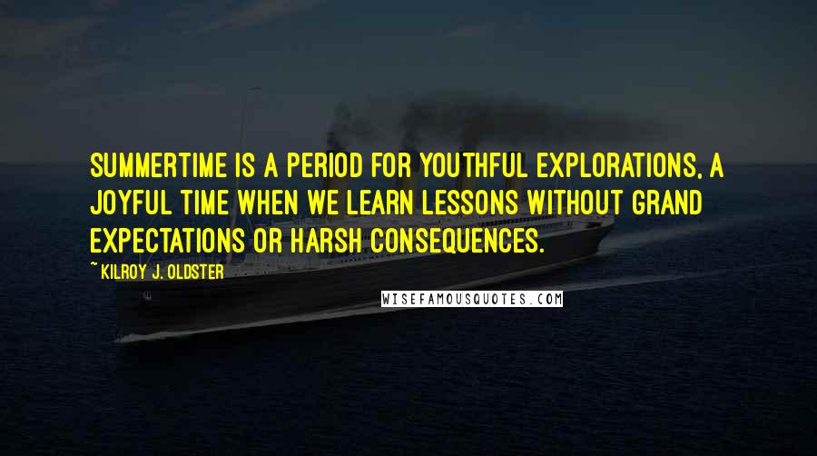 Kilroy J. Oldster Quotes: Summertime is a period for youthful explorations, a joyful time when we learn lessons without grand expectations or harsh consequences.