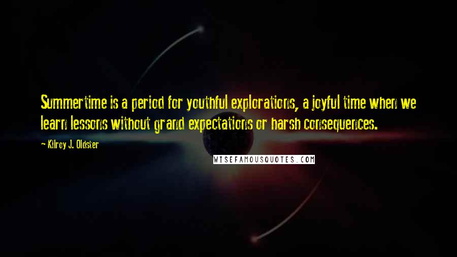 Kilroy J. Oldster Quotes: Summertime is a period for youthful explorations, a joyful time when we learn lessons without grand expectations or harsh consequences.