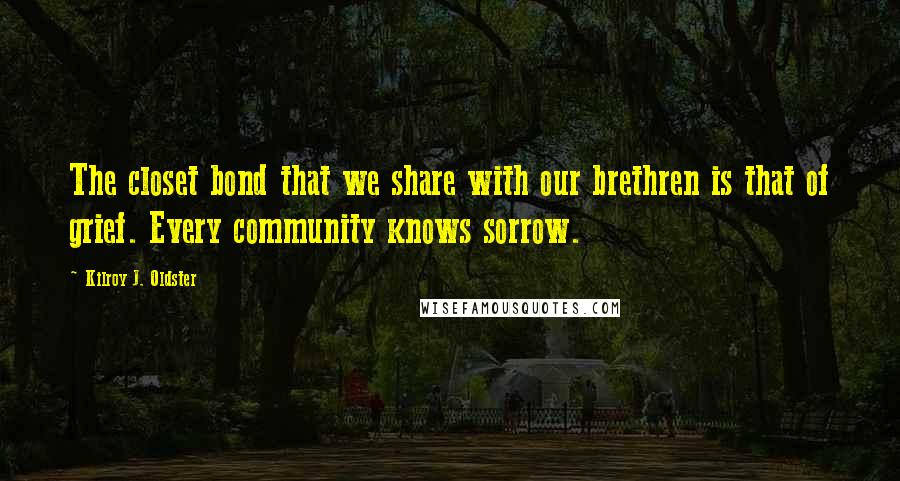 Kilroy J. Oldster Quotes: The closet bond that we share with our brethren is that of grief. Every community knows sorrow.