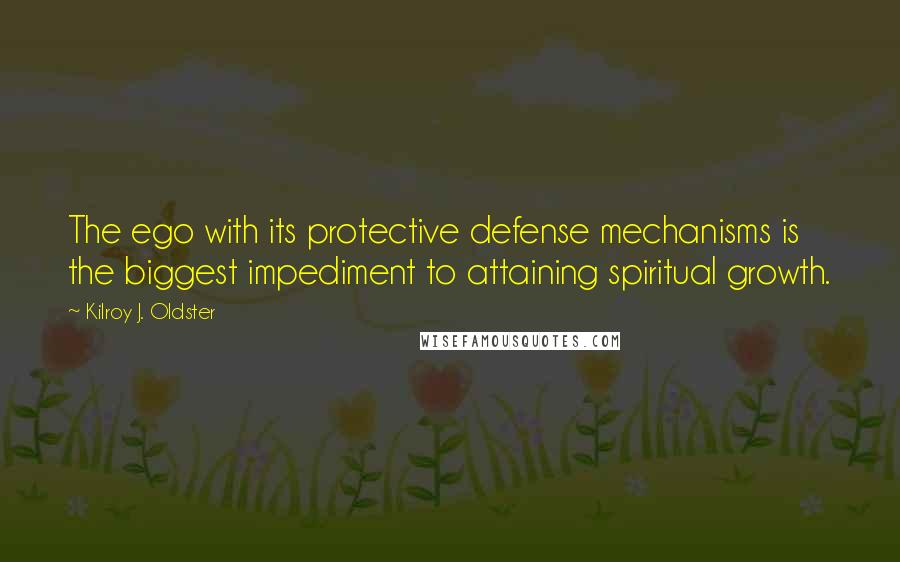 Kilroy J. Oldster Quotes: The ego with its protective defense mechanisms is the biggest impediment to attaining spiritual growth.