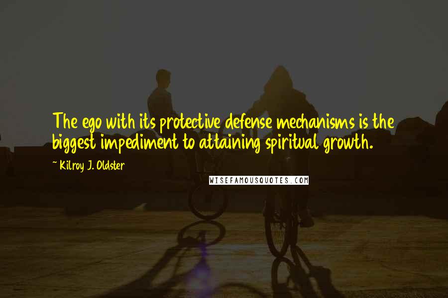 Kilroy J. Oldster Quotes: The ego with its protective defense mechanisms is the biggest impediment to attaining spiritual growth.