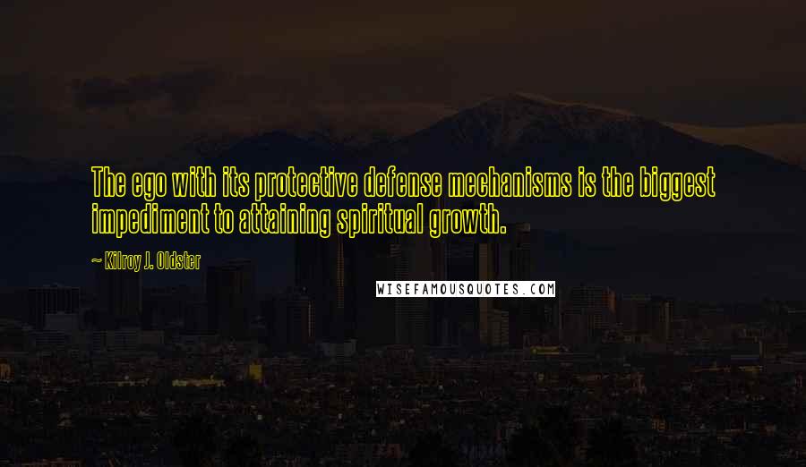 Kilroy J. Oldster Quotes: The ego with its protective defense mechanisms is the biggest impediment to attaining spiritual growth.