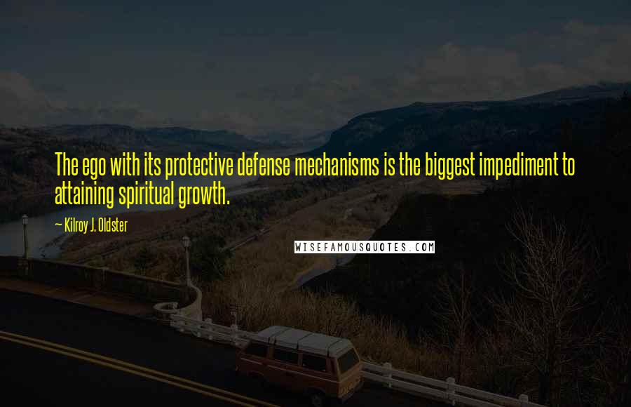 Kilroy J. Oldster Quotes: The ego with its protective defense mechanisms is the biggest impediment to attaining spiritual growth.