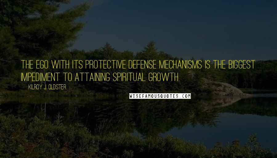 Kilroy J. Oldster Quotes: The ego with its protective defense mechanisms is the biggest impediment to attaining spiritual growth.