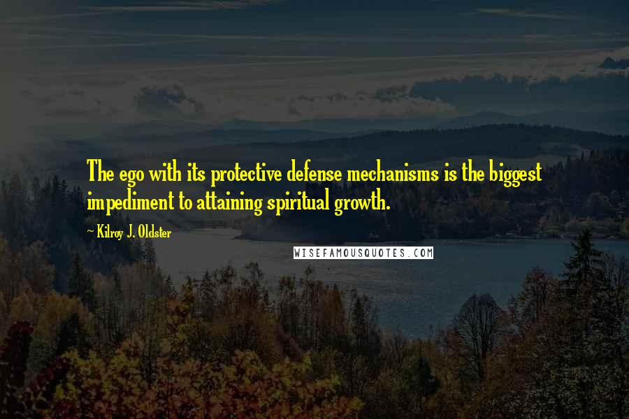 Kilroy J. Oldster Quotes: The ego with its protective defense mechanisms is the biggest impediment to attaining spiritual growth.