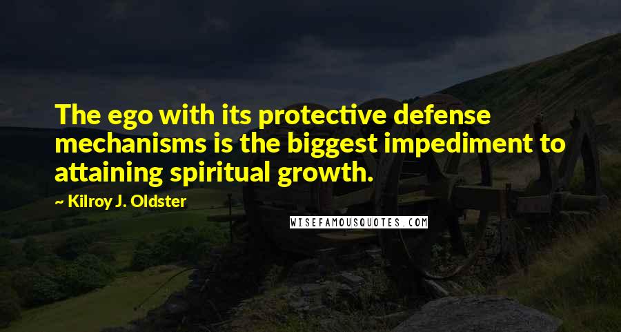 Kilroy J. Oldster Quotes: The ego with its protective defense mechanisms is the biggest impediment to attaining spiritual growth.