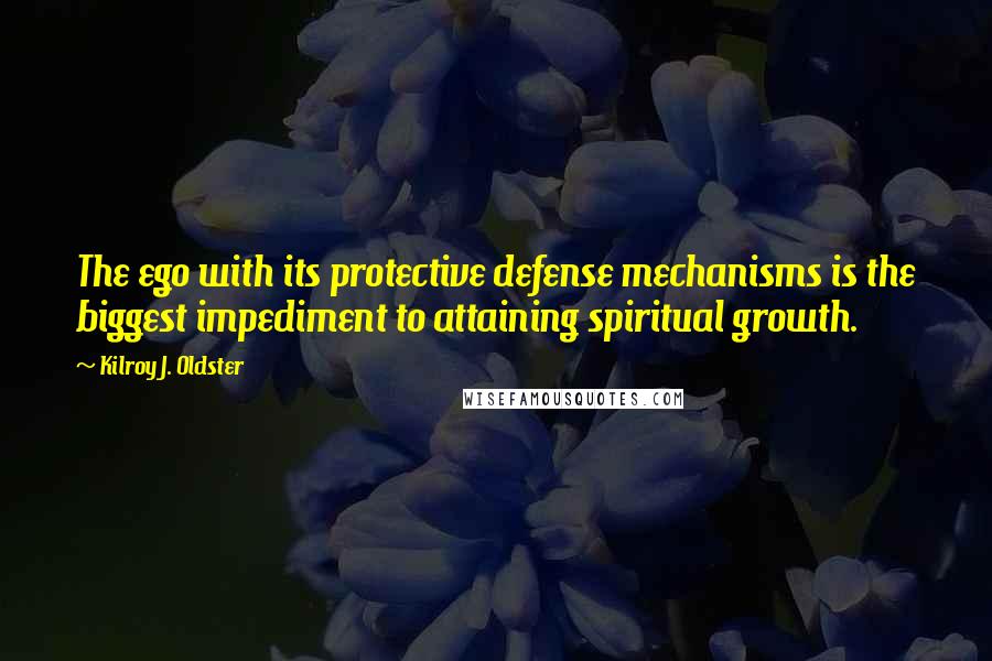 Kilroy J. Oldster Quotes: The ego with its protective defense mechanisms is the biggest impediment to attaining spiritual growth.