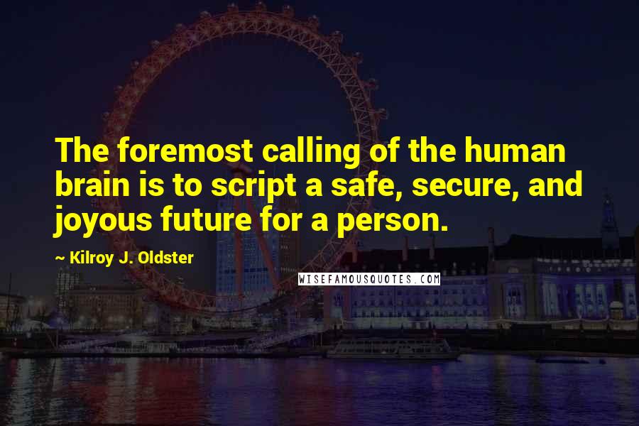 Kilroy J. Oldster Quotes: The foremost calling of the human brain is to script a safe, secure, and joyous future for a person.