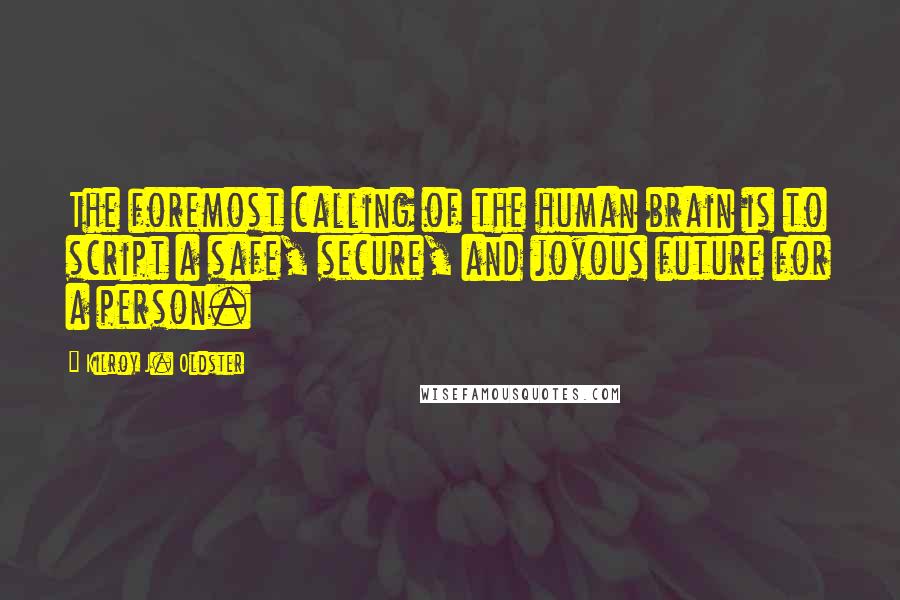 Kilroy J. Oldster Quotes: The foremost calling of the human brain is to script a safe, secure, and joyous future for a person.