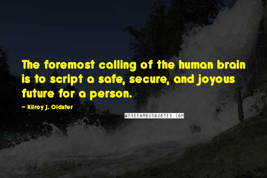 Kilroy J. Oldster Quotes: The foremost calling of the human brain is to script a safe, secure, and joyous future for a person.