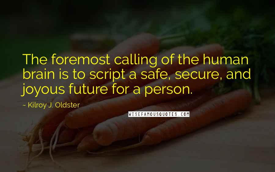 Kilroy J. Oldster Quotes: The foremost calling of the human brain is to script a safe, secure, and joyous future for a person.