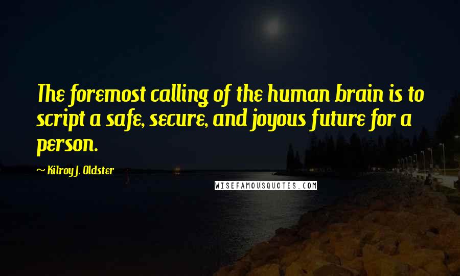 Kilroy J. Oldster Quotes: The foremost calling of the human brain is to script a safe, secure, and joyous future for a person.