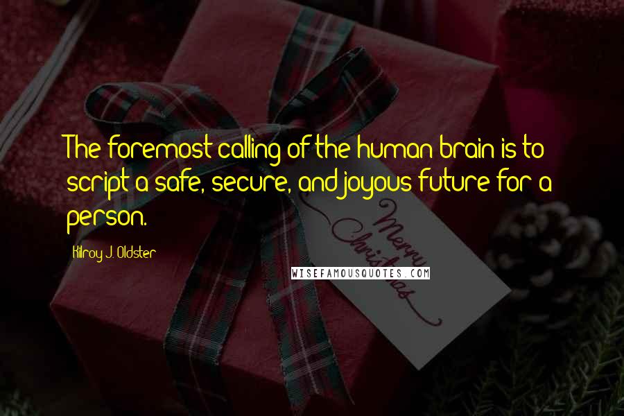 Kilroy J. Oldster Quotes: The foremost calling of the human brain is to script a safe, secure, and joyous future for a person.