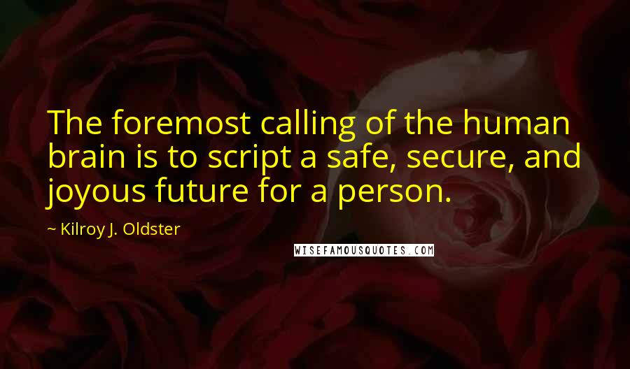 Kilroy J. Oldster Quotes: The foremost calling of the human brain is to script a safe, secure, and joyous future for a person.