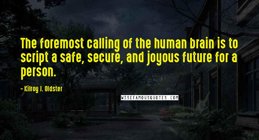 Kilroy J. Oldster Quotes: The foremost calling of the human brain is to script a safe, secure, and joyous future for a person.