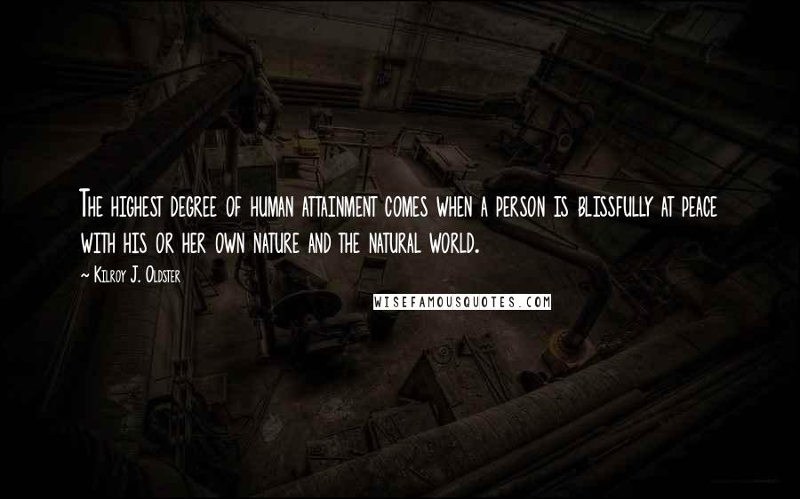 Kilroy J. Oldster Quotes: The highest degree of human attainment comes when a person is blissfully at peace with his or her own nature and the natural world.