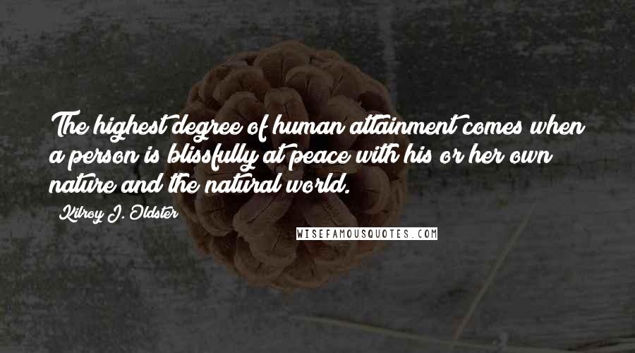 Kilroy J. Oldster Quotes: The highest degree of human attainment comes when a person is blissfully at peace with his or her own nature and the natural world.