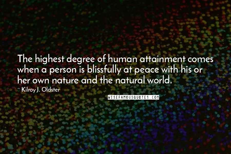 Kilroy J. Oldster Quotes: The highest degree of human attainment comes when a person is blissfully at peace with his or her own nature and the natural world.