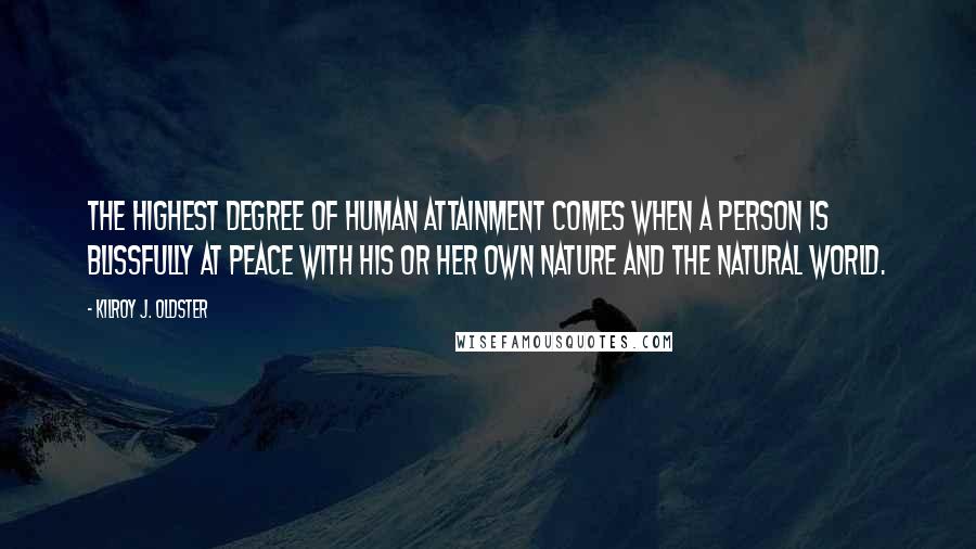 Kilroy J. Oldster Quotes: The highest degree of human attainment comes when a person is blissfully at peace with his or her own nature and the natural world.