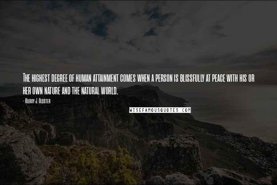 Kilroy J. Oldster Quotes: The highest degree of human attainment comes when a person is blissfully at peace with his or her own nature and the natural world.