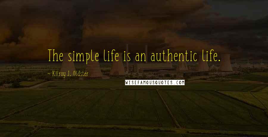 Kilroy J. Oldster Quotes: The simple life is an authentic life.